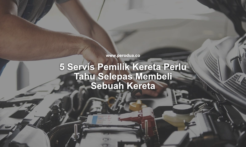 5 servis pemilik kereta perlu tahu selepas membeli sebuah kereta